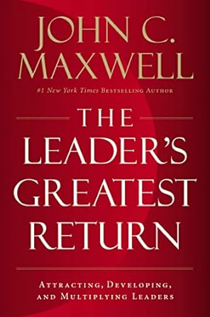 The Leader's Greatest Return - John C. Maxwell